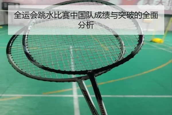 全运会跳水比赛中国队成绩与突破的全面分析