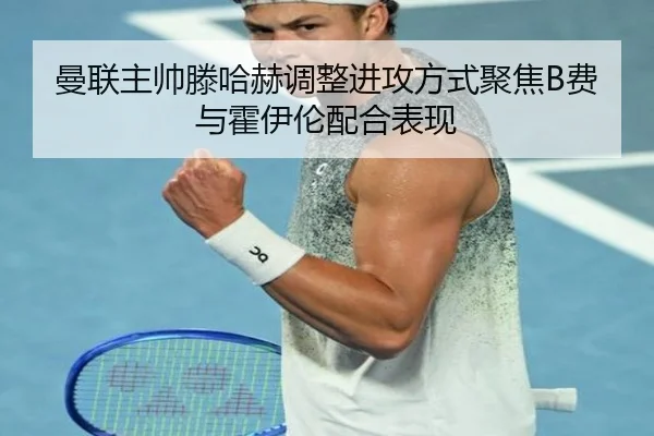 曼联主帅滕哈赫调整进攻方式聚焦B费与霍伊伦配合表现